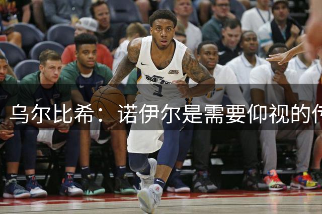 乌尔比希：诺伊尔是需要仰视的传奇，我们是朋友般的竞争对手