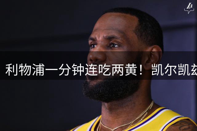 利物浦一分钟连吃两黄！凯尔凯兹、弗林蓬短时间内先后犯规染黄