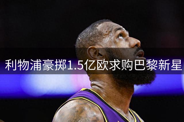 利物浦豪掷1.5亿欧求购巴黎新星 巴尔科拉或成红军未来核心