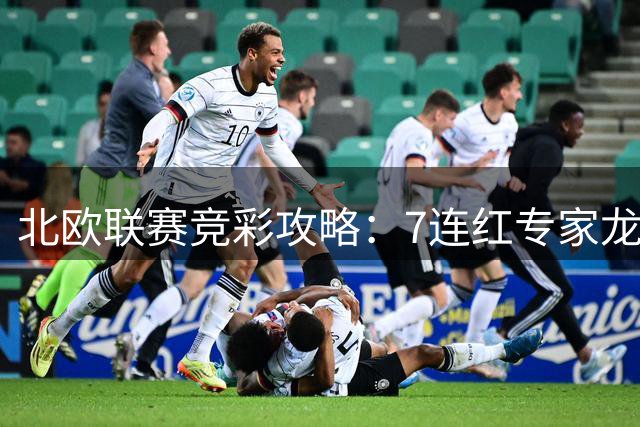 北欧联赛竞彩攻略：7连红专家龙栋再推稳胆串关方案