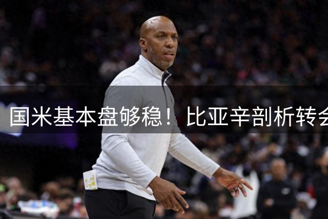 国米基本盘够稳！比亚辛剖析转会思路，达米安点出最大优势！