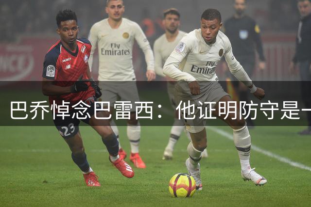 巴乔悼念巴雷西：他证明防守是一门艺术，安息吧队长