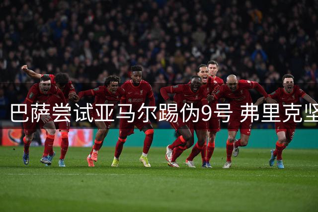 巴萨尝试亚马尔踢伪9号 弗里克坚持追逐阿尔瓦雷斯