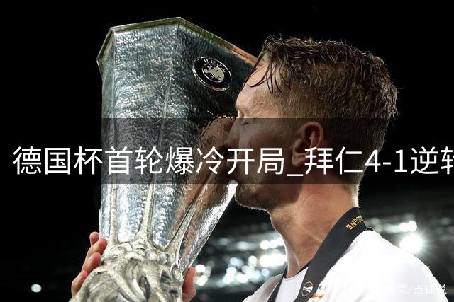 德国杯首轮爆冷开局 拜仁4-1逆转晋级凯恩梅开二度