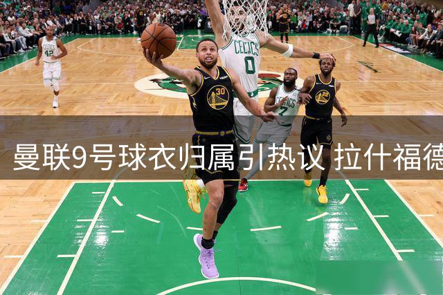 曼联9号球衣归属引热议 拉什福德与谢什科号码悬念待解