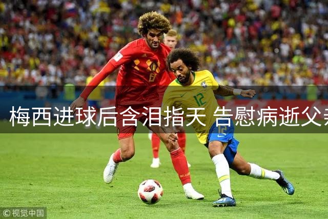 梅西进球后含泪指天 告慰病逝父亲