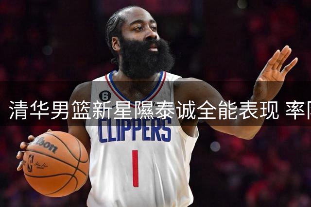 清华男篮新星隰泰诚全能表现 率队挺进CUBAL决赛