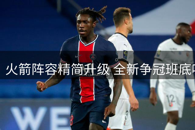 火箭阵容精简升级 全新争冠班底呼之欲出