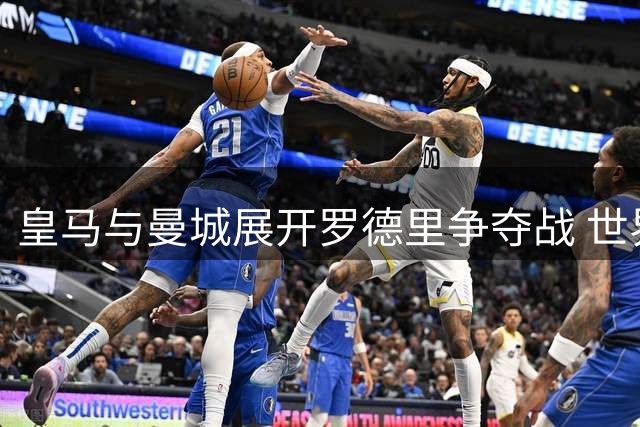 皇马与曼城展开罗德里争夺战 世界杯MVP或降薪回归伯纳乌