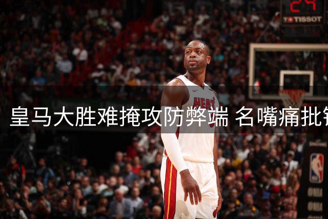 皇马大胜难掩攻防弊端 名嘴痛批锋线防守懈怠