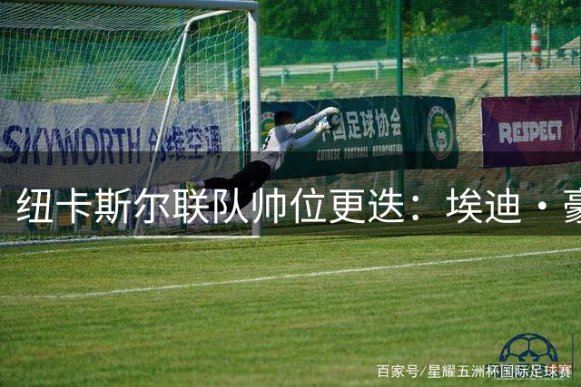 纽卡斯尔联队帅位更迭：埃迪·豪正式卸任主教练