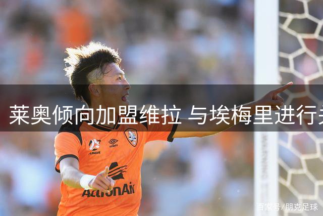 莱奥倾向加盟维拉 与埃梅里进行关键对话