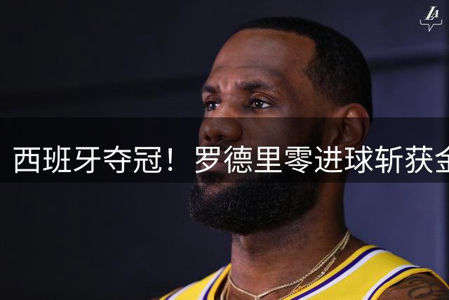 西班牙夺冠！罗德里零进球斩获金球奖创世界杯新纪录
