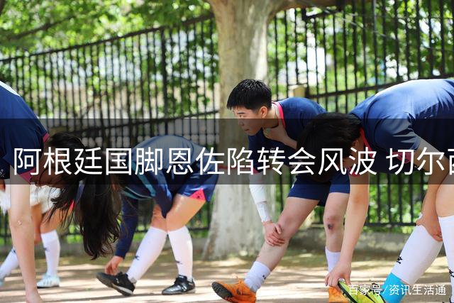 阿根廷国脚恩佐陷转会风波 切尔西主帅回应留悬念