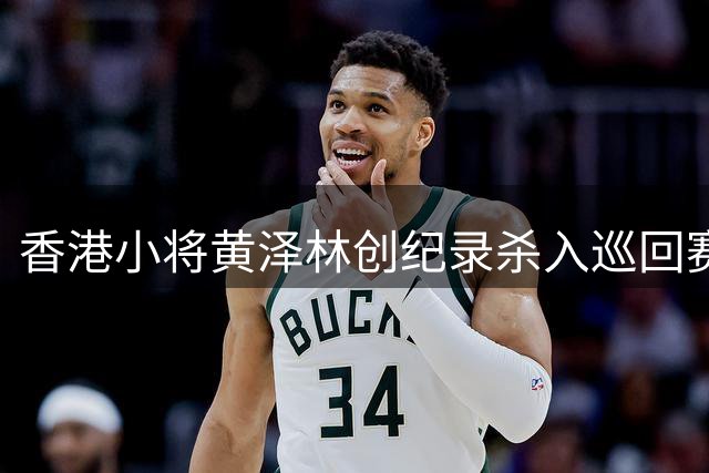 香港小将黄泽林创纪录杀入巡回赛四强 郑钦文遭遇泰国劲敌引争议