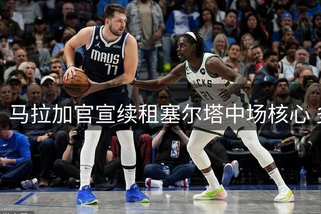 马拉加官宣续租塞尔塔中场核心 多托尔将继续征战西乙