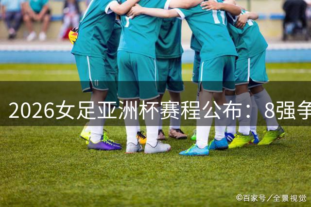 2026女足亚洲杯赛程公布：8强争霸 印巴大战9月5日打响