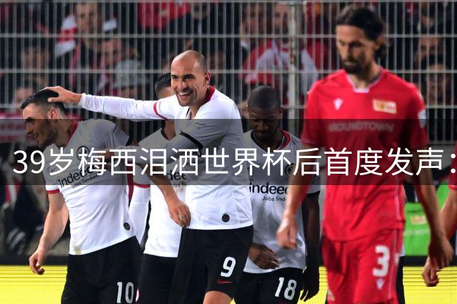 39岁梅西泪洒世界杯后首度发声：确认继续为国效力至2028美洲杯