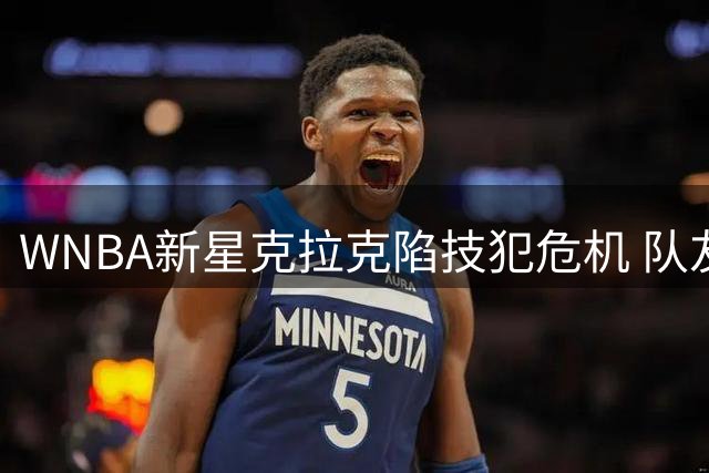 WNBA新星克拉克陷技犯危机 队友直言"30分领先不该斗气